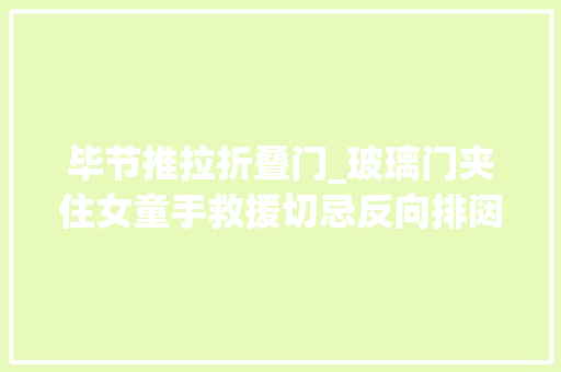 毕节推拉折叠门_玻璃门夹住女童手救援切忌反向排闼