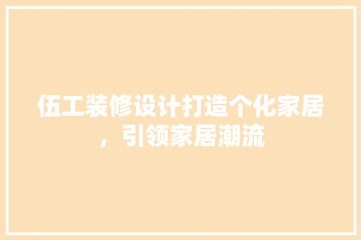 伍工装修设计打造个化家居，引领家居潮流