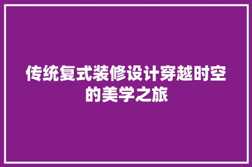 传统复式装修设计穿越时空的美学之旅