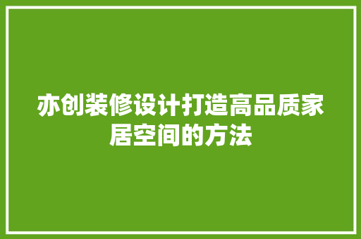 亦创装修设计打造高品质家居空间的方法
