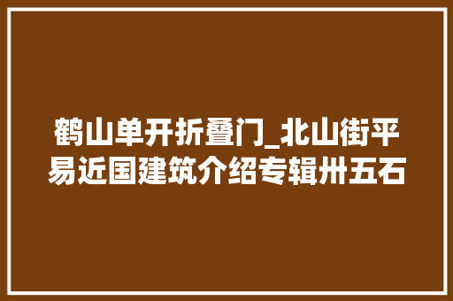 鹤山单开折叠门_北山街平易近国建筑介绍专辑卅五石函路6号西湖碉楼