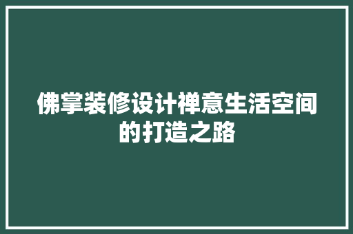 佛掌装修设计禅意生活空间的打造之路