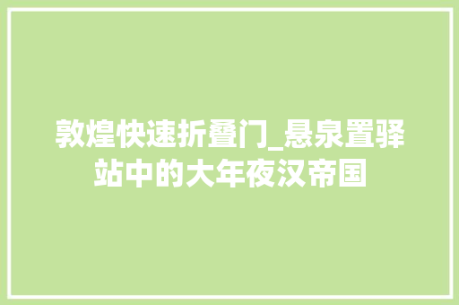 敦煌快速折叠门_悬泉置驿站中的大年夜汉帝国