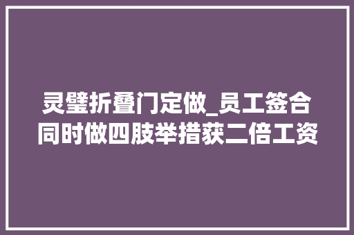灵璧折叠门定做_员工签合同时做四肢举措获二倍工资法院构成诱骗罪