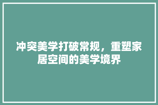 冲突美学打破常规，重塑家居空间的美学境界