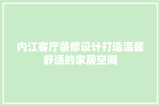 内江客厅装修设计打造温馨舒适的家居空间