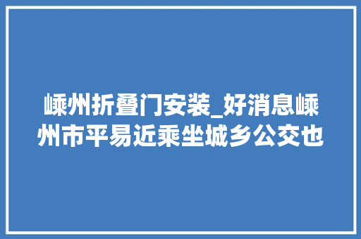 嵊州折叠门安装_好消息嵊州市平易近乘坐城乡公交也可享受优惠政策啦