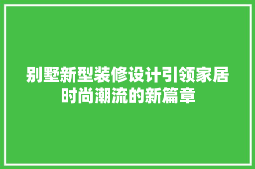 别墅新型装修设计引领家居时尚潮流的新篇章
