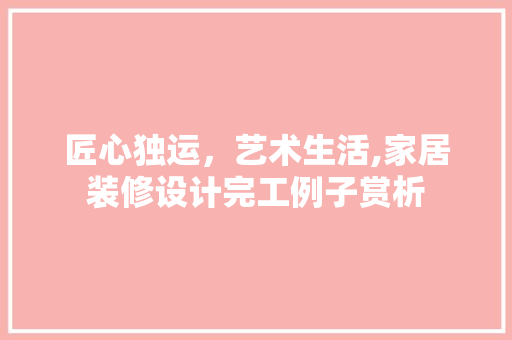 匠心独运，艺术生活,家居装修设计完工例子赏析