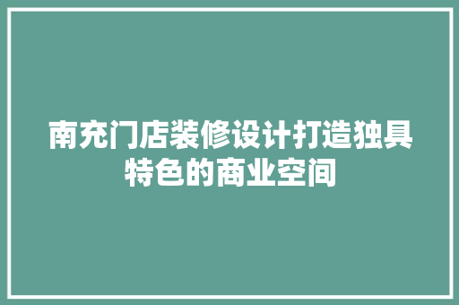 南充门店装修设计打造独具特色的商业空间