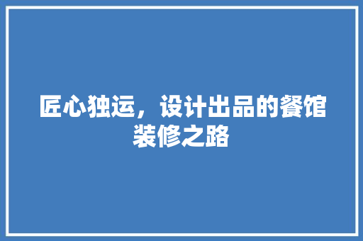 匠心独运，设计出品的餐馆装修之路