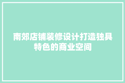 南郊店铺装修设计打造独具特色的商业空间