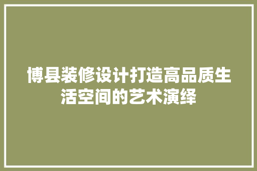 博县装修设计打造高品质生活空间的艺术演绎