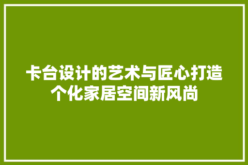 卡台设计的艺术与匠心打造个化家居空间新风尚