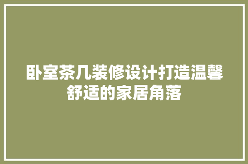 卧室茶几装修设计打造温馨舒适的家居角落