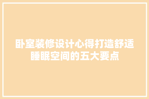 卧室装修设计心得打造舒适睡眠空间的五大要点
