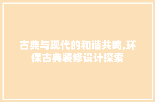古典与现代的和谐共鸣,环保古典装修设计探索
