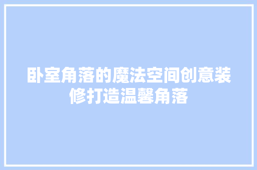 卧室角落的魔法空间创意装修打造温馨角落