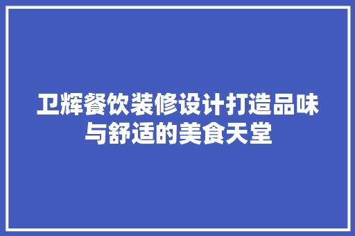 卫辉餐饮装修设计打造品味与舒适的美食天堂