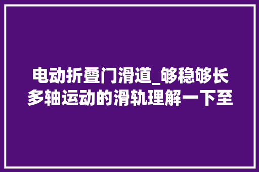 电动折叠门滑道_够稳够长多轴运动的滑轨理解一下至品AXIS多轴电动滑轨