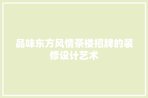 品味东方风情茶楼招牌的装修设计艺术