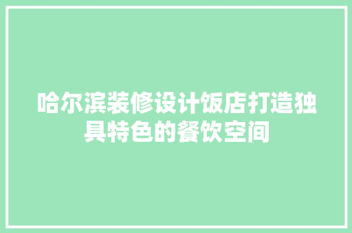 哈尔滨装修设计饭店打造独具特色的餐饮空间
