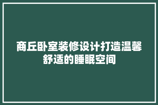 商丘卧室装修设计打造温馨舒适的睡眠空间