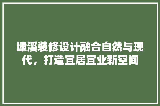 埭溪装修设计融合自然与现代，打造宜居宜业新空间