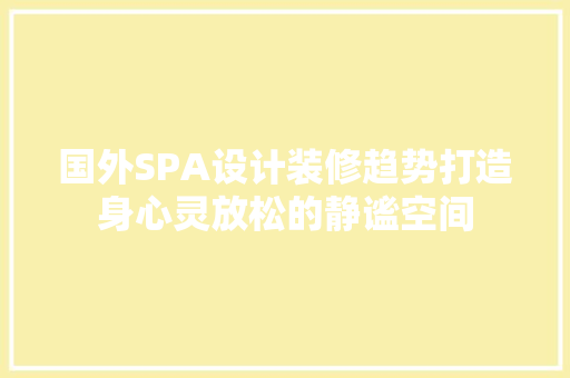 国外SPA设计装修趋势打造身心灵放松的静谧空间