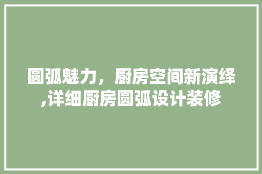 圆弧魅力，厨房空间新演绎,详细厨房圆弧设计装修