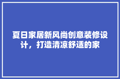 夏日家居新风尚创意装修设计，打造清凉舒适的家