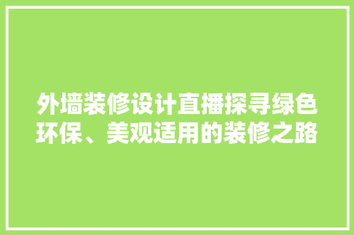外墙装修设计直播探寻绿色环保、美观适用的装修之路