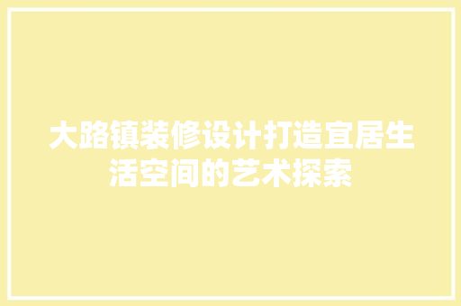 大路镇装修设计打造宜居生活空间的艺术探索