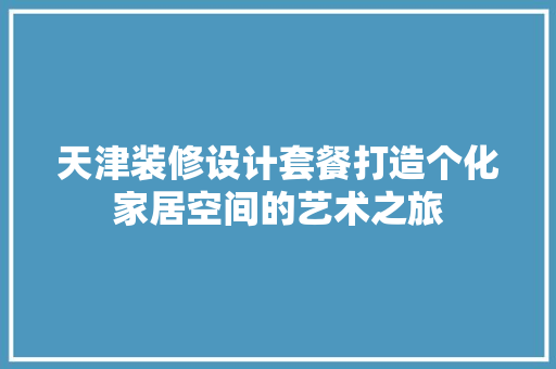 天津装修设计套餐打造个化家居空间的艺术之旅