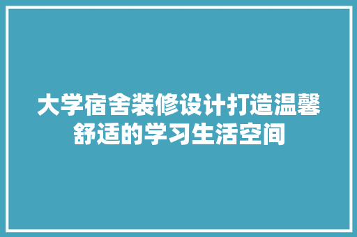大学宿舍装修设计打造温馨舒适的学习生活空间