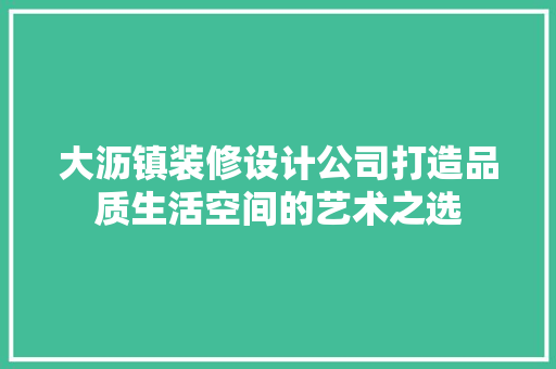 大沥镇装修设计公司打造品质生活空间的艺术之选