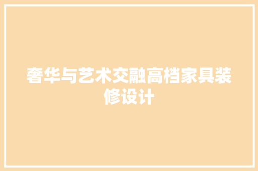 奢华与艺术交融高档家具装修设计