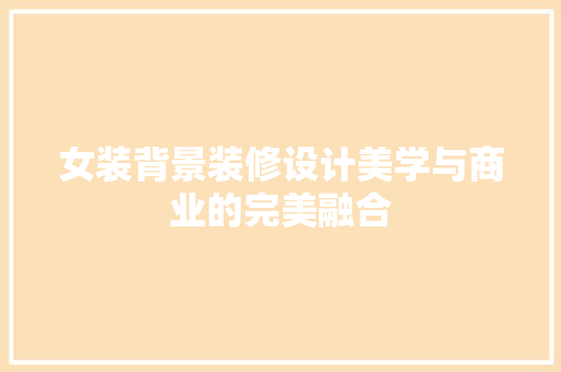 女装背景装修设计美学与商业的完美融合