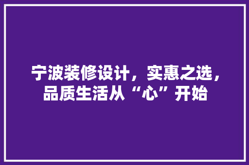 宁波装修设计，实惠之选，品质生活从“心”开始