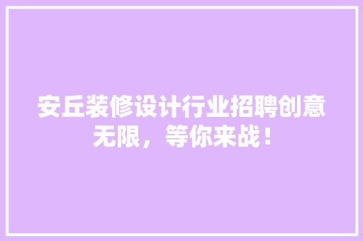安丘装修设计行业招聘创意无限，等你来战！