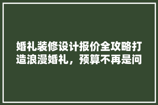 婚礼装修设计报价全攻略打造浪漫婚礼，预算不再是问题