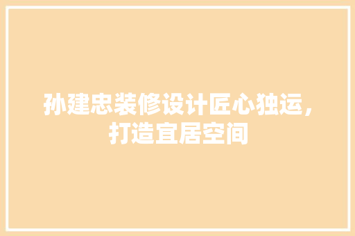 孙建忠装修设计匠心独运，打造宜居空间