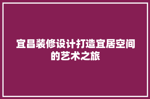 宜昌装修设计打造宜居空间的艺术之旅