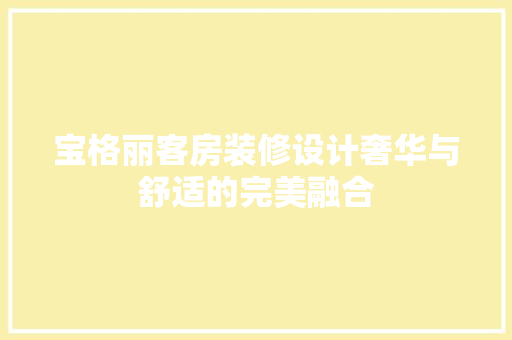 宝格丽客房装修设计奢华与舒适的完美融合