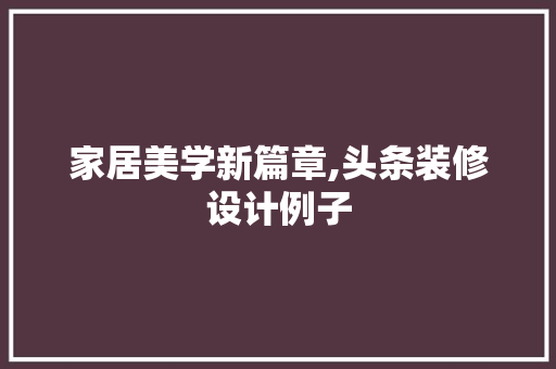 家居美学新篇章,头条装修设计例子