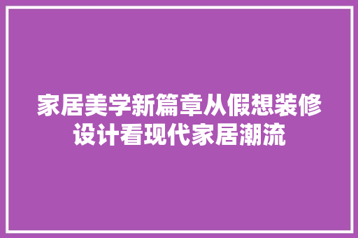 家居美学新篇章从假想装修设计看现代家居潮流