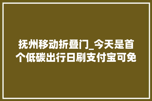 抚州移动折叠门_今天是首个低碳出行日刷支付宝可免费坐公交