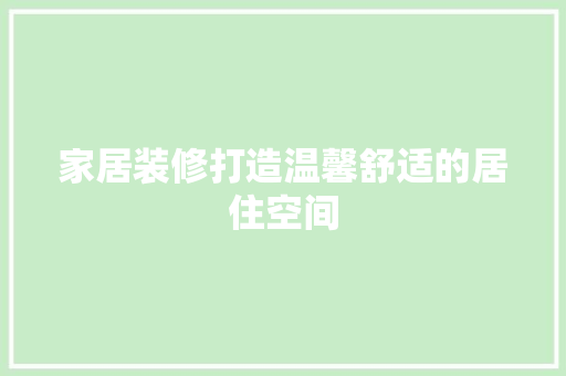 家居装修打造温馨舒适的居住空间
