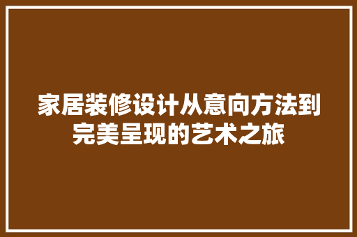 家居装修设计从意向方法到完美呈现的艺术之旅
