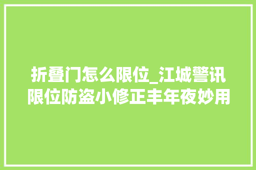 折叠门怎么限位_江城警讯限位防盗小修正丰年夜妙用